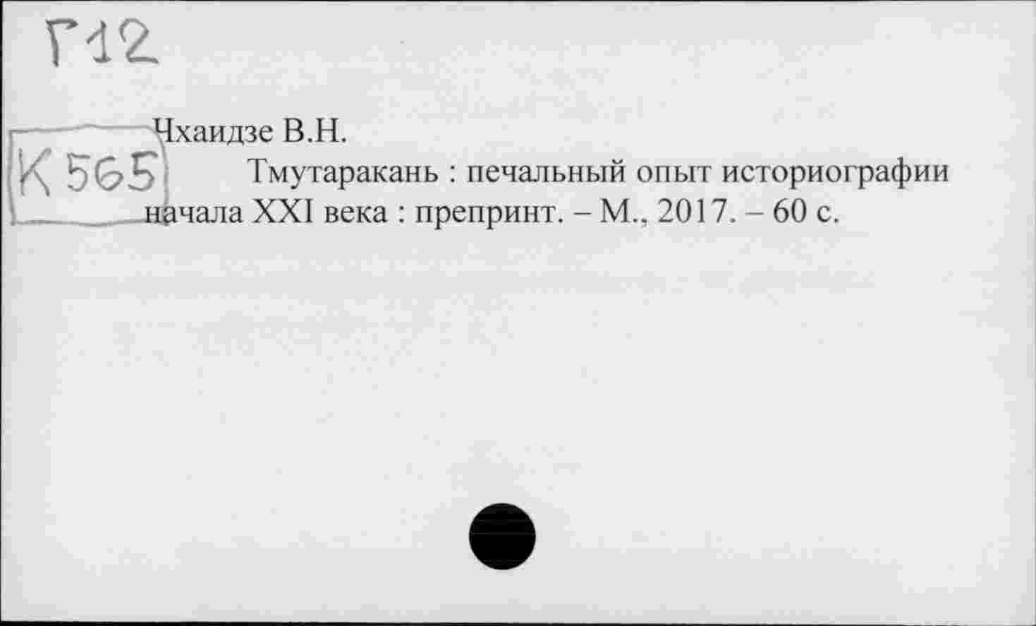 ﻿Чхаидзе В.H.
Тмутаракань : печальный опыт историографии начала XXI века : препринт. - М., 2017. - 60 с.